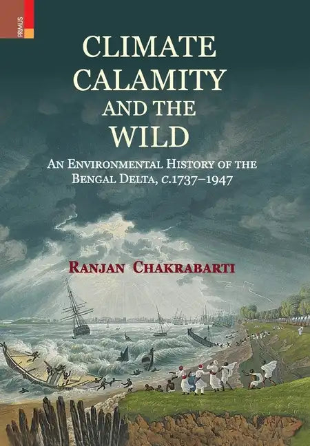 Climate, Calamity and the Wild: An Environmental History of the Bengal Delta, C.1737-1947 - Hardcover