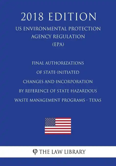 Final Authorizations of State-Initiated Changes and Incorporation by Reference of State Hazardous Waste Management Programs - Texas (US Environmental - Paperback
