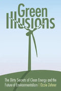 Green Illusions: The Dirty Secrets of Clean Energy and the Future of Environmentalism - Paperback