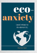 Eco-Anxiety (and What to Do about It): Practical Tips to Allay Your Fears and Live a More Environmentally Friendly Life - Paperback